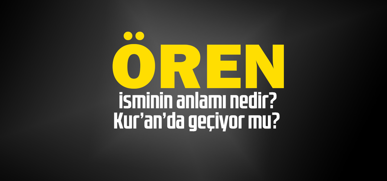 Ören isminin anlamı nedir, Ören ne demektir? Kuranda geçiyor mu?