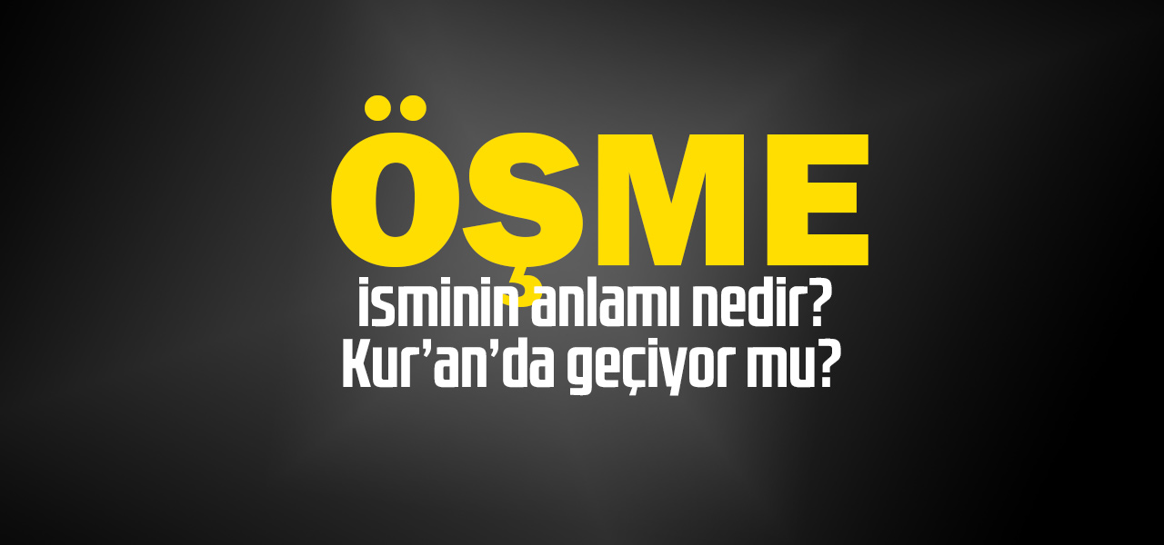 Öşme isminin anlamı nedir, Öşme ne demektir? Kuranda geçiyor mu?