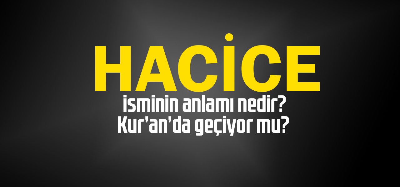 Hacice isminin anlamı nedir, Hacice ne demektir? Kuranda geçiyor mu?