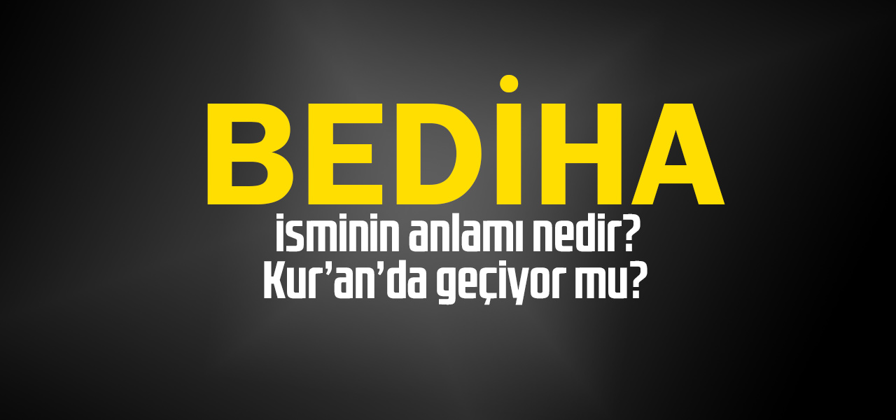 Bediha isminin anlamı nedir, Bediha ne demektir? Kuranda geçiyor mu?