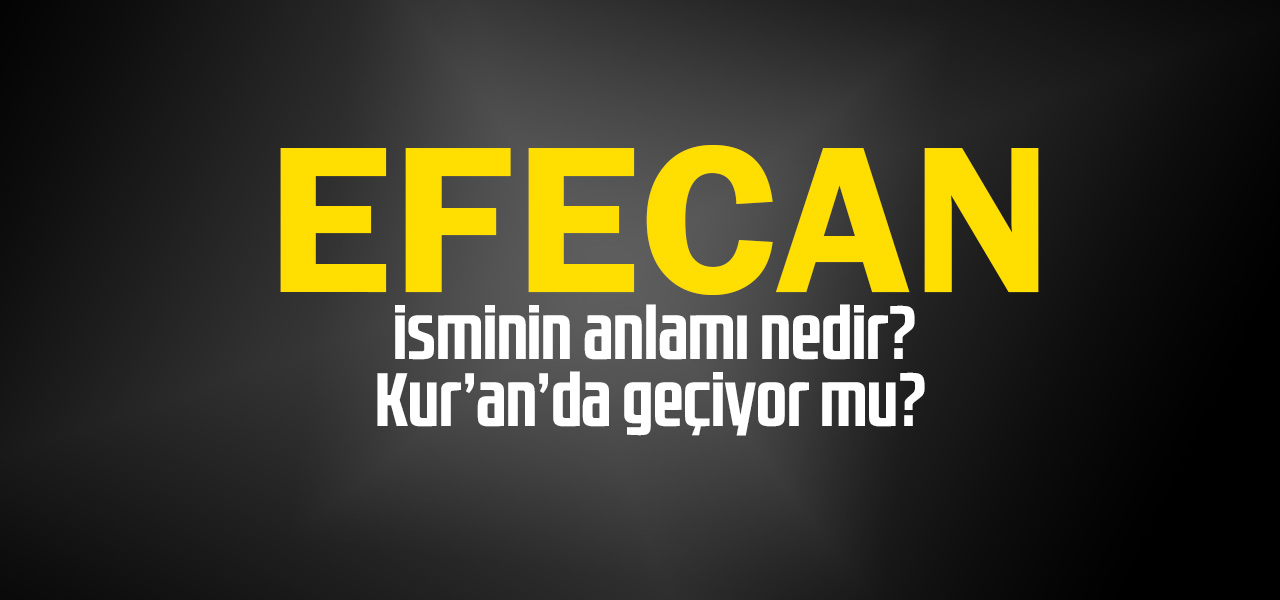 Efecan isminin anlamı nedir, Efecan ne demektir? Kuranda geçiyor mu?