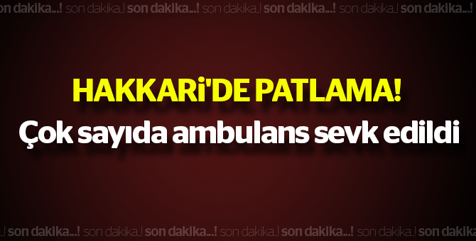 Son dakika... Hakkari'de patlama! Çok sayıda ambulans sevk edildi..