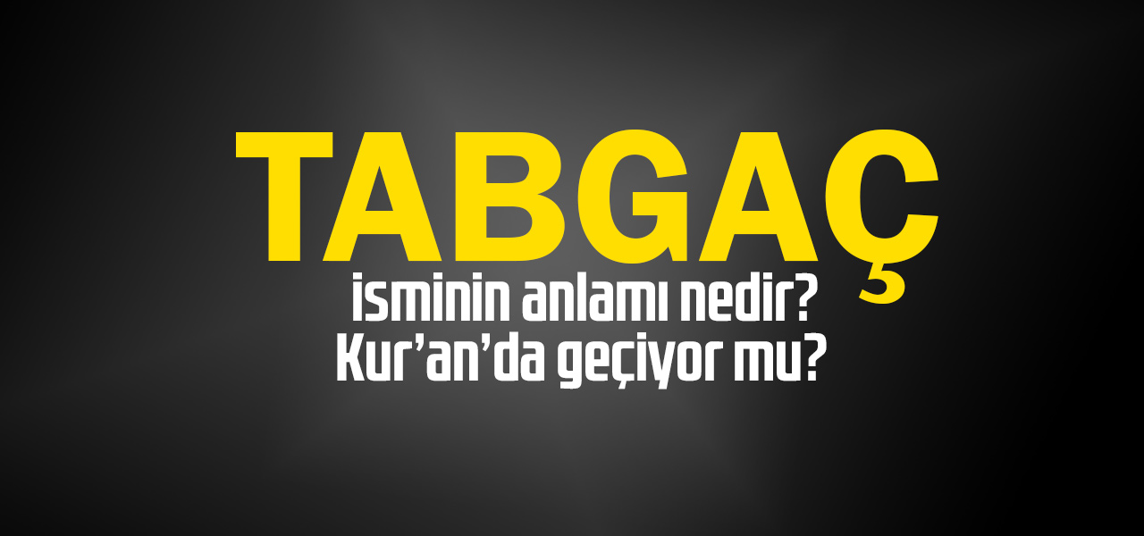 Tabgaç isminin anlamı nedir, Tabgaç ne demektir? Kuranda geçiyor mu?