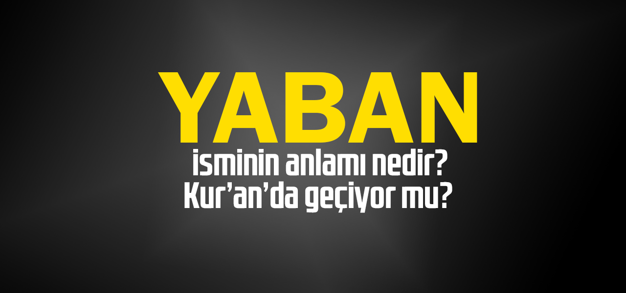 Yaban isminin anlamı nedir, Yaban ne demektir? Kuranda geçiyor mu?