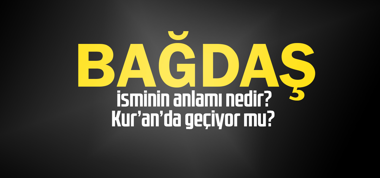 Bağdaş isminin anlamı nedir, Bağdaş ne demektir? Kuranda geçiyor mu?