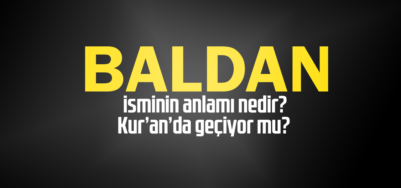 Baldan isminin anlamı nedir, Baldan ne demektir? Kuranda geçiyor mu?