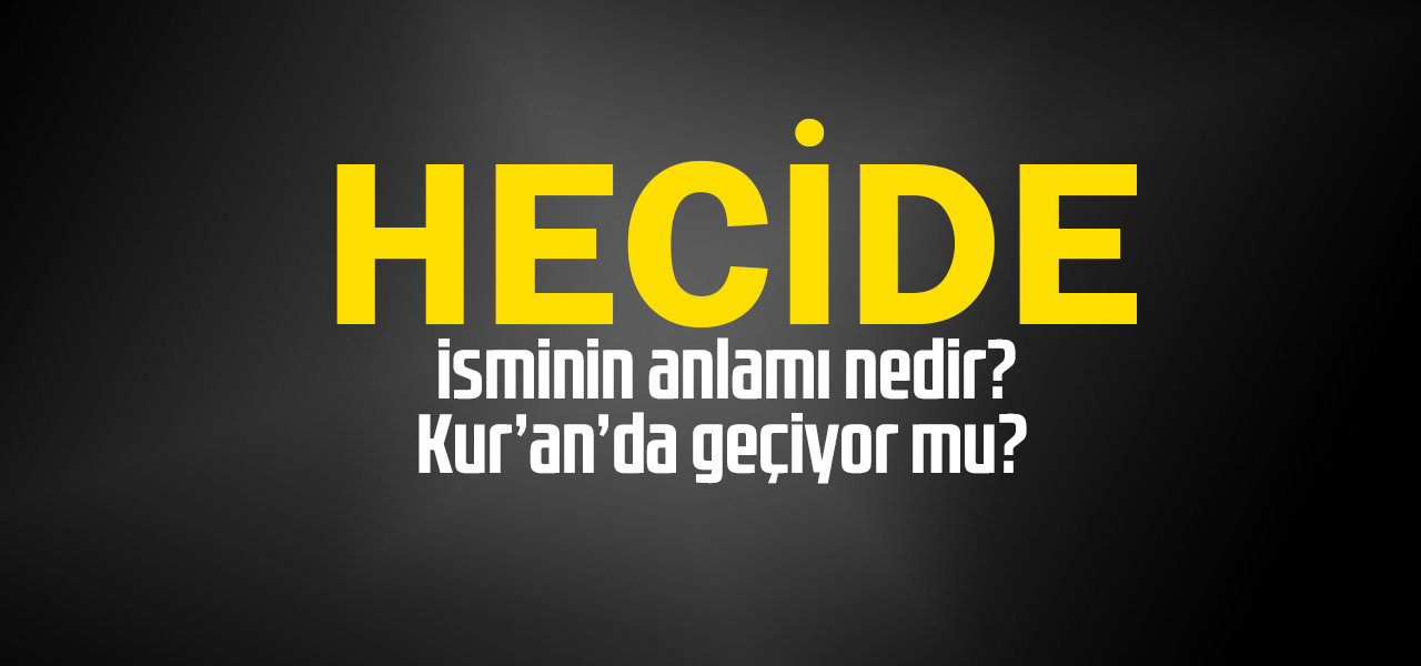 Hecide isminin anlamı nedir, Hecide ne demektir? Kuranda geçiyor mu?