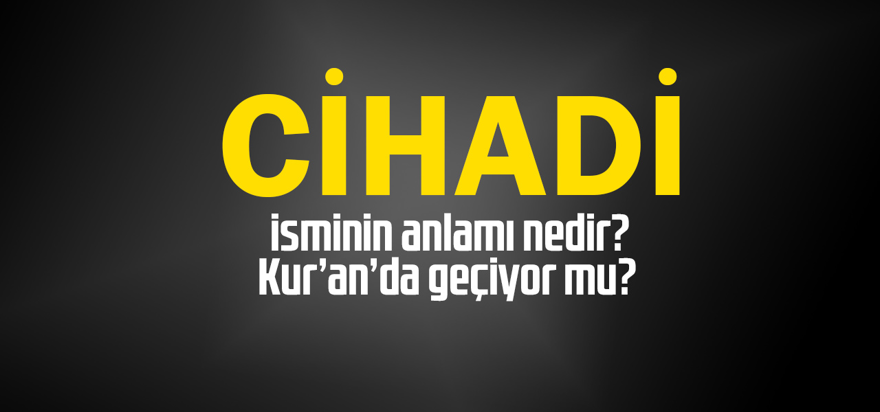 Cihadi isminin anlamı nedir, Cihadi ne demektir? Kuranda geçiyor mu?