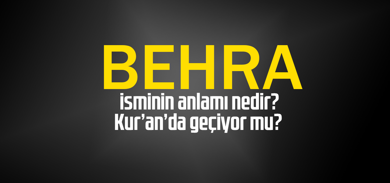 Behra isminin anlamı nedir, Behra ne demektir? Kuranda geçiyor mu?