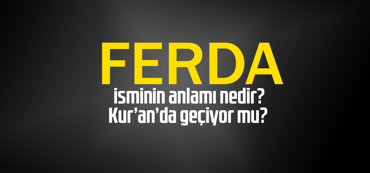 Ferda isminin anlamı nedir, Ferda ne demektir? Kuranda geçiyor mu?