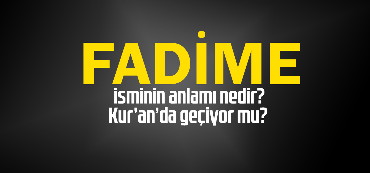 Fadime isminin anlamı nedir, Fadime ne demektir? Kuranda geçiyor mu?