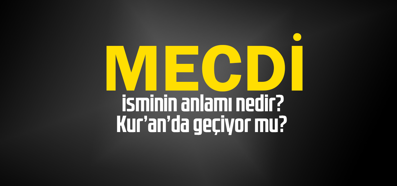 Mecdi isminin anlamı nedir, Mecdi ne demektir? Kuranda geçiyor mu?