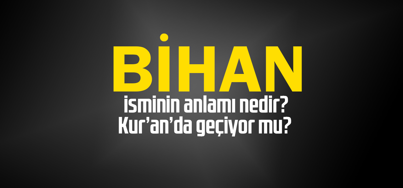 Bihan isminin anlamı nedir, Bihan ne demektir? Kuranda geçiyor mu?