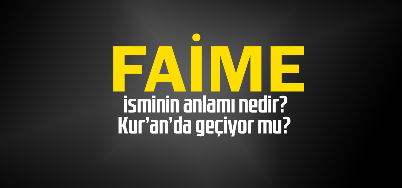 Faime isminin anlamı nedir, Faime ne demektir? Kuranda geçiyor mu?