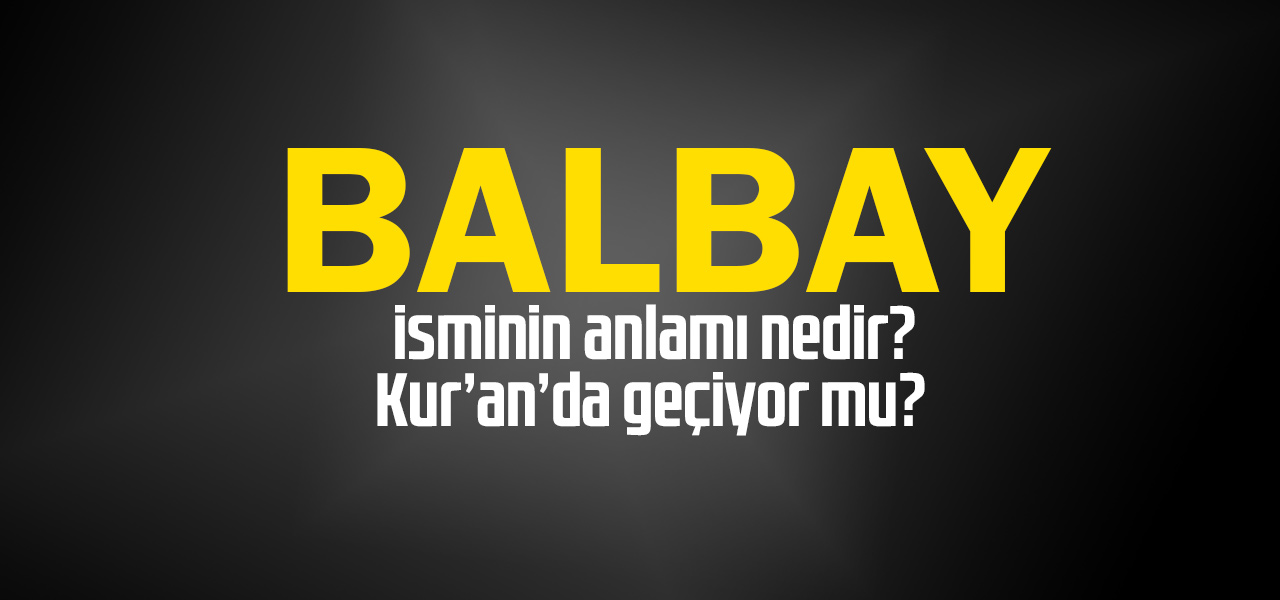 Balbay isminin anlamı nedir, Balbay ne demektir? Kuranda geçiyor mu?