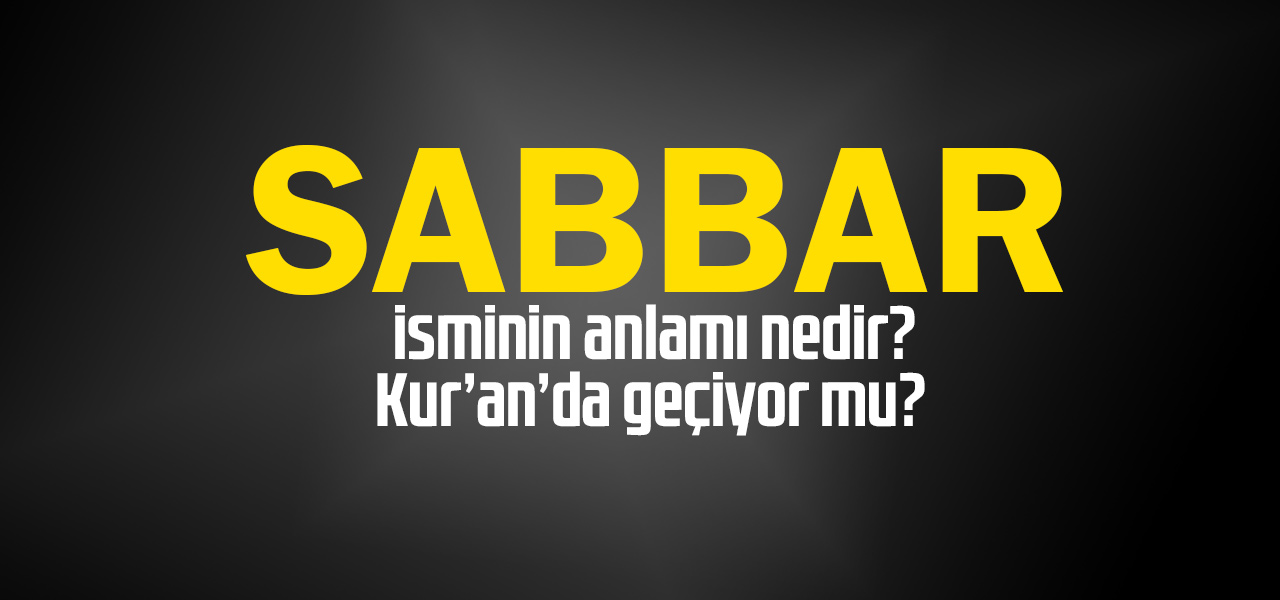 Sabbar isminin anlamı nedir, Sabbar ne demektir? Kuranda geçiyor mu?