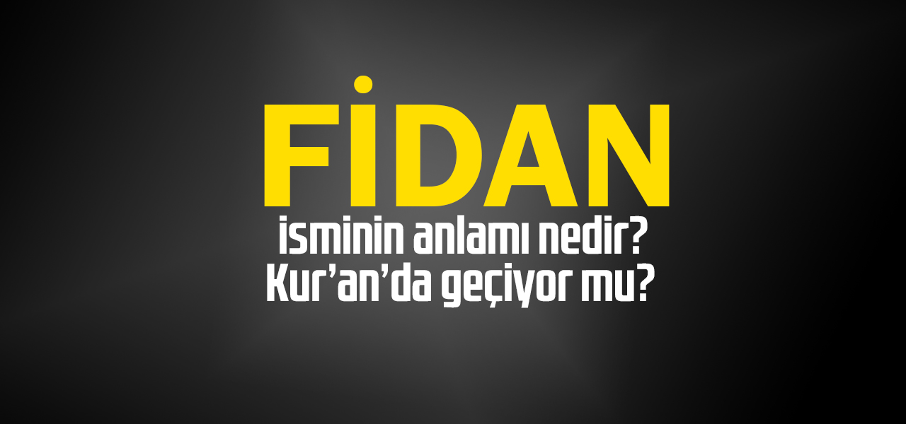 Fidan isminin anlamı nedir, Fidan ne demektir? Kuranda geçiyor mu?