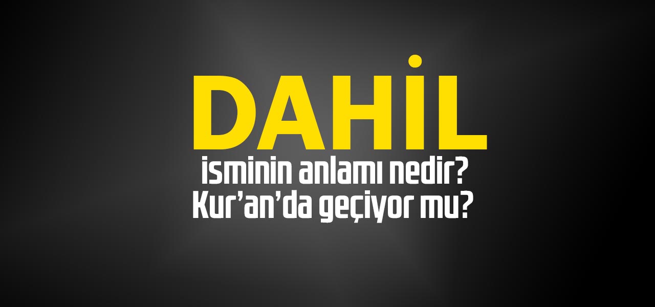 Dahil isminin anlamı nedir, Dahil ne demektir? Kuranda geçiyor mu?