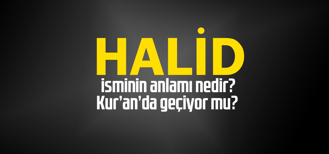 Halid isminin anlamı nedir, Halid ne demektir? Kuranda geçiyor mu?