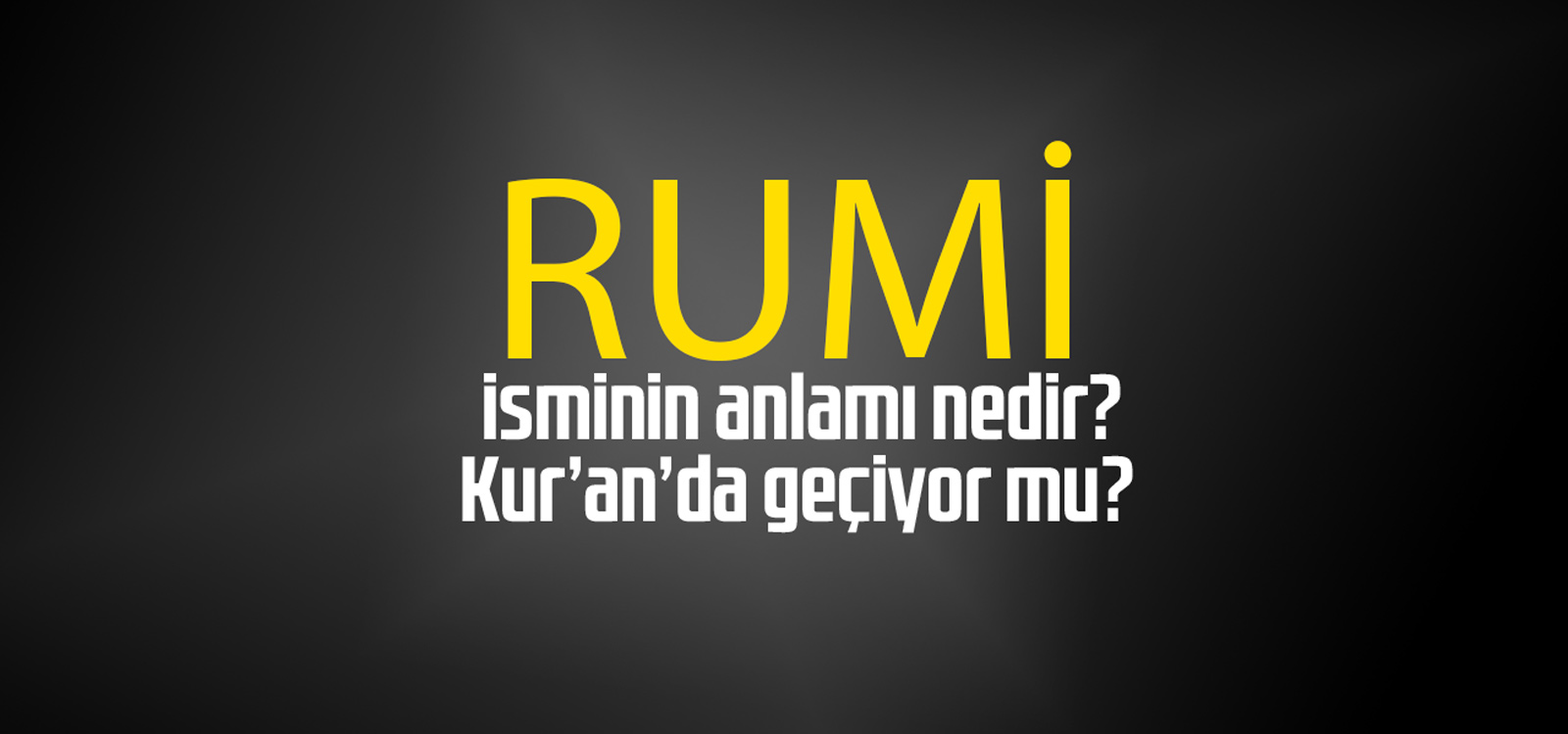 Rumi isminin anlamı nedir, Rumi ne demektir? Kuranda geçiyor mu?