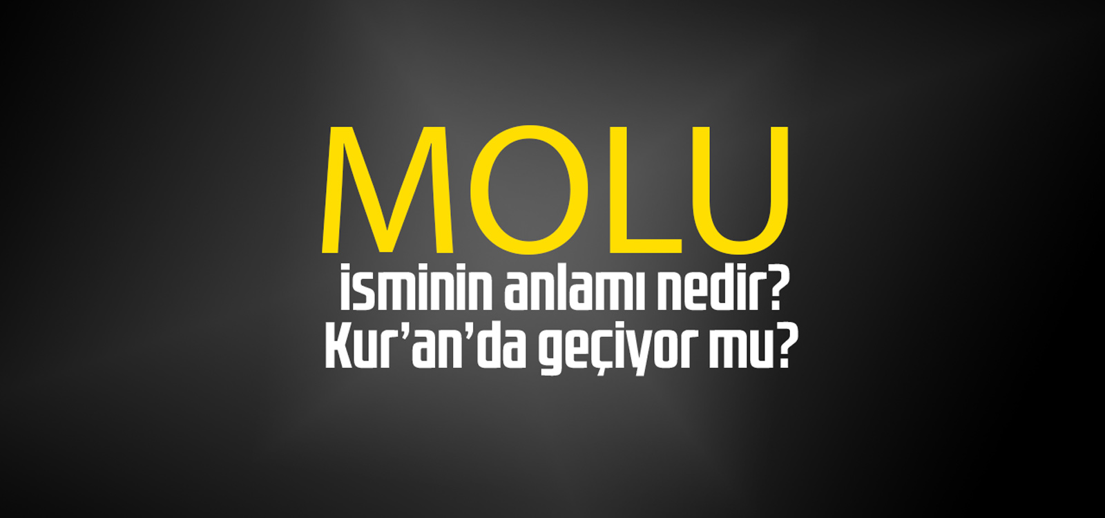 Molu isminin anlamı nedir, Molu ne demektir? Kuranda geçiyor mu?