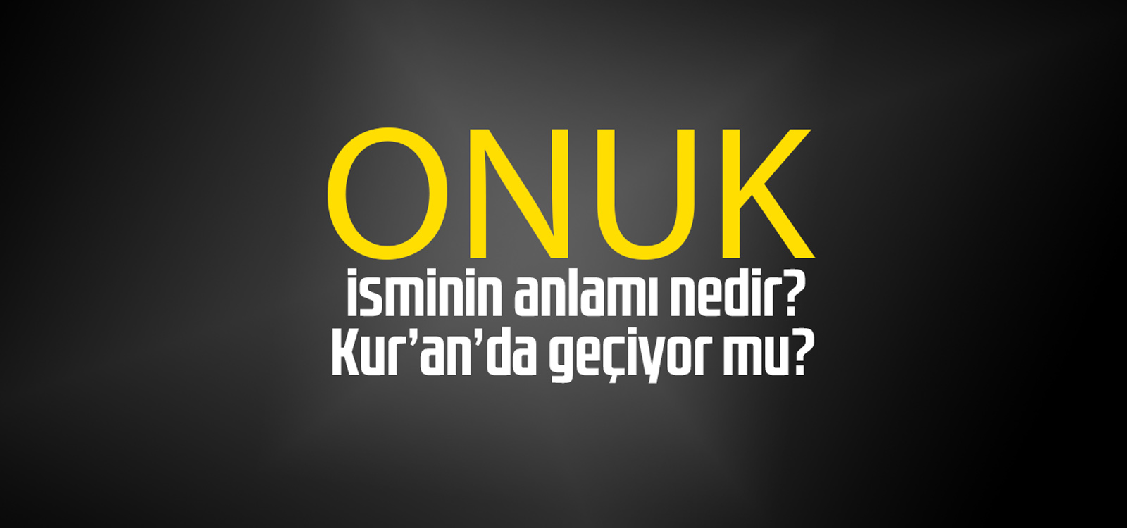 Onuk isminin anlamı nedir, Onuk ne demektir? Kuranda geçiyor mu?