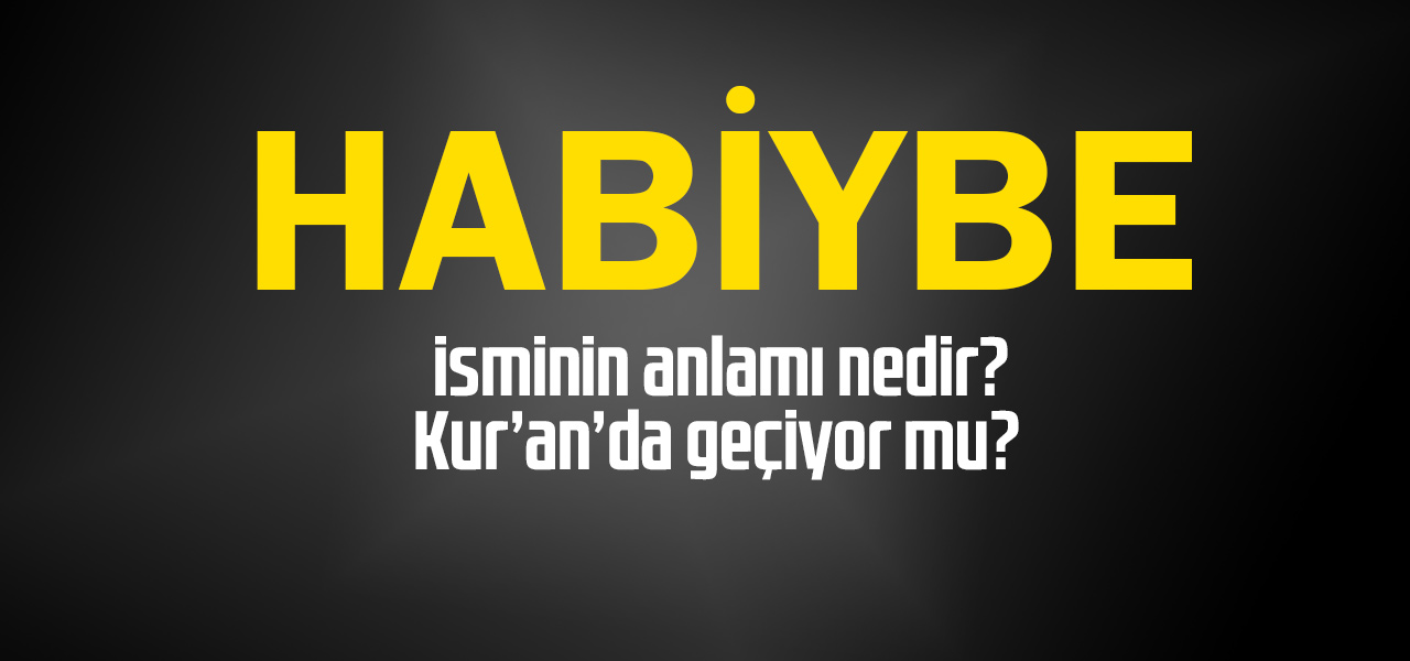 Habiybe isminin anlamı nedir, Habiybe ne demektir? Kuranda geçiyor mu?