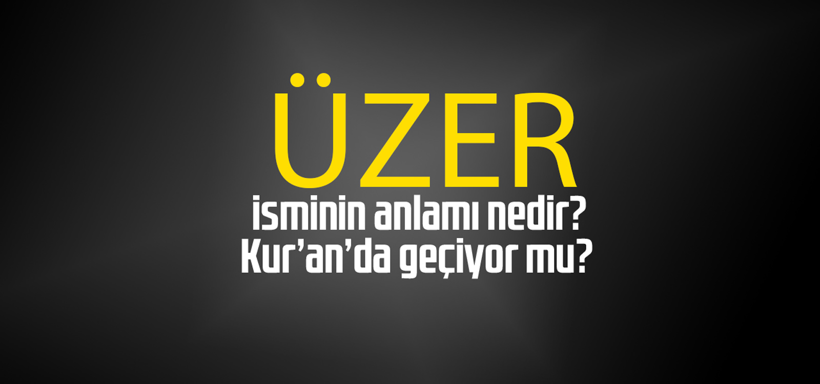 Üzer isminin anlamı nedir, Üzer ne demektir? Kuranda geçiyor mu?