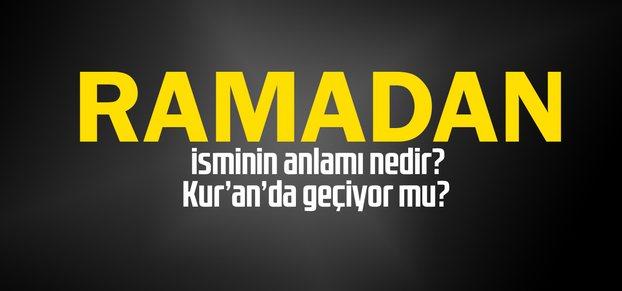 Ramadan isminin anlamı nedir, Ramadan ne demektir? Kuranda geçiyor mu?