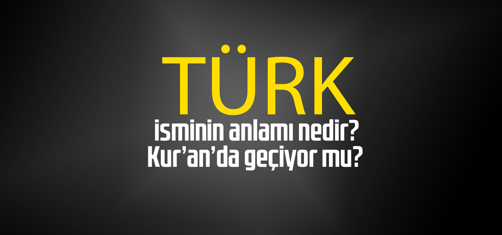 Türk isminin anlamı nedir, Türk ne demektir? Kuranda geçiyor mu?