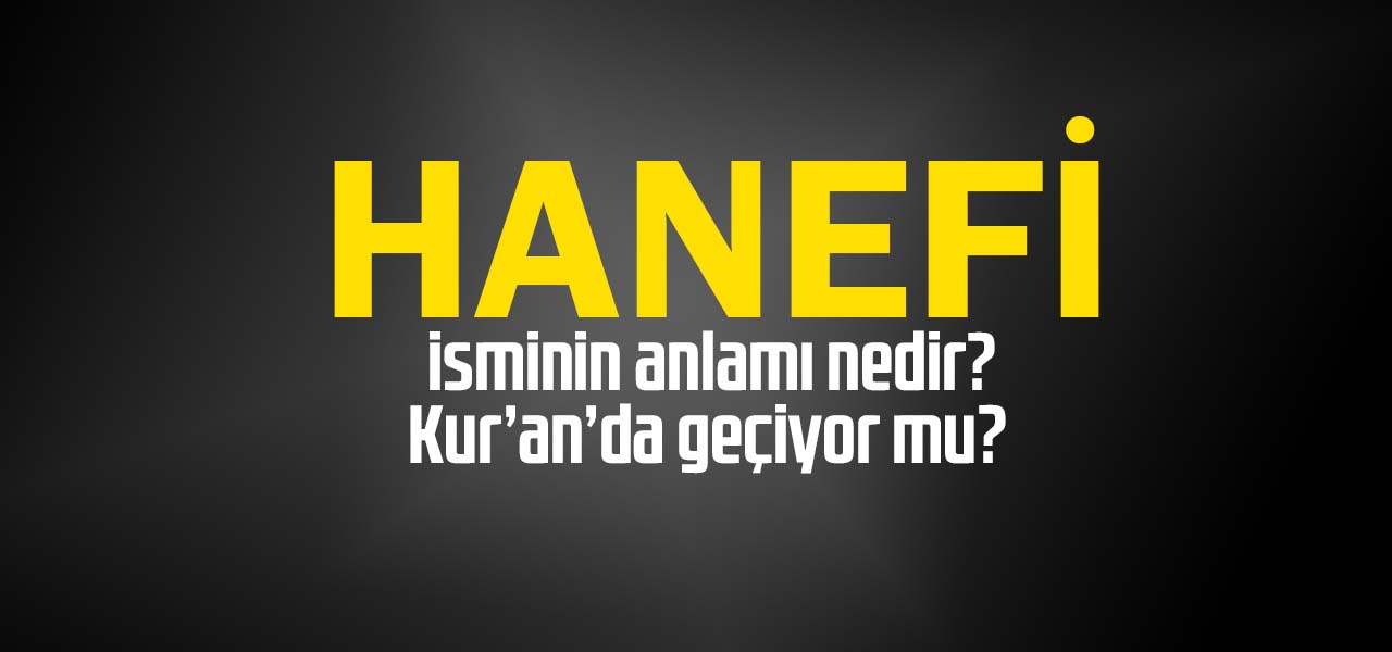 Hanefi isminin anlamı nedir, Hanefi ne demektir? Kuranda geçiyor mu?