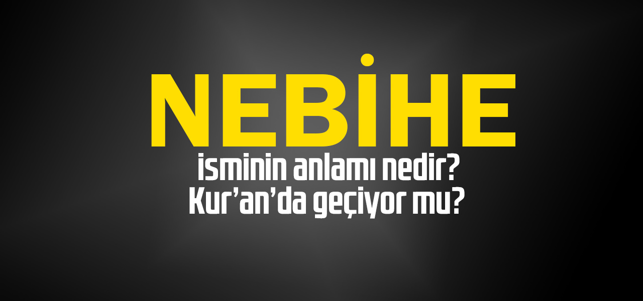 Nebihe isminin anlamı nedir, Nebihe ne demektir? Kuranda geçiyor mu?