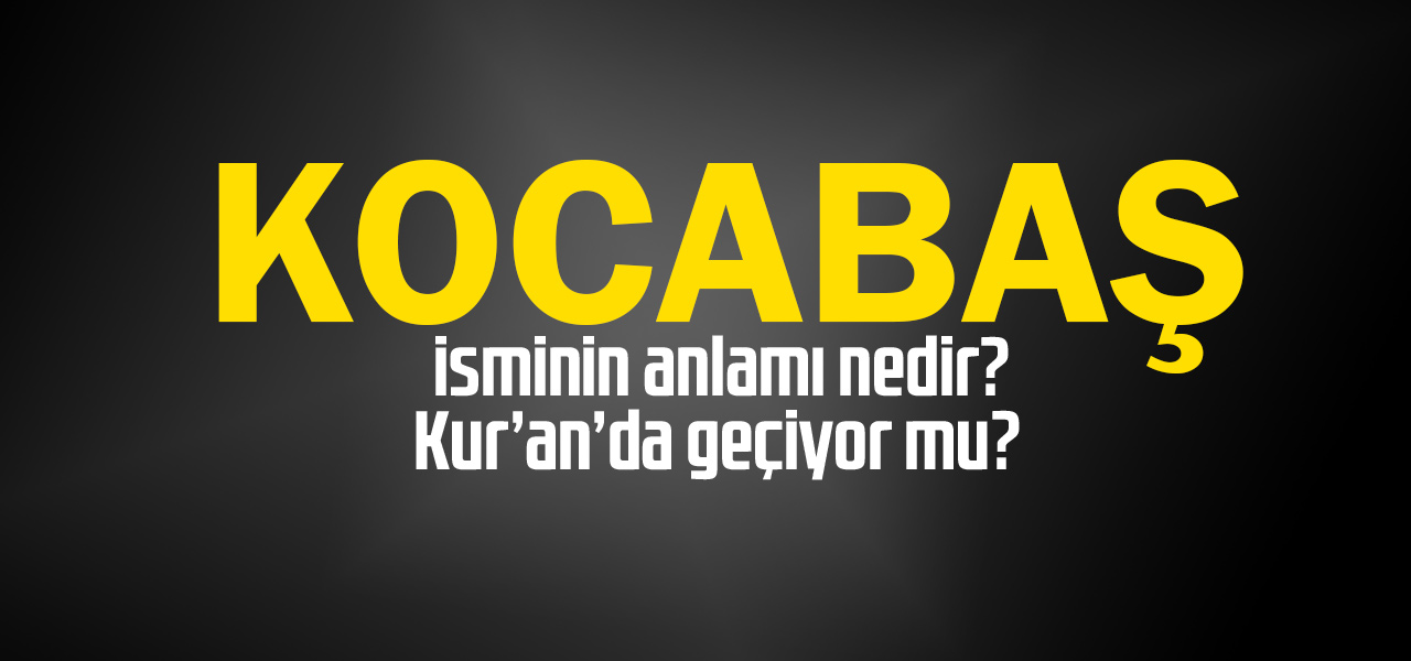 Kocabaş isminin anlamı nedir, Kocabaş ne demektir? Kuranda geçiyor mu?