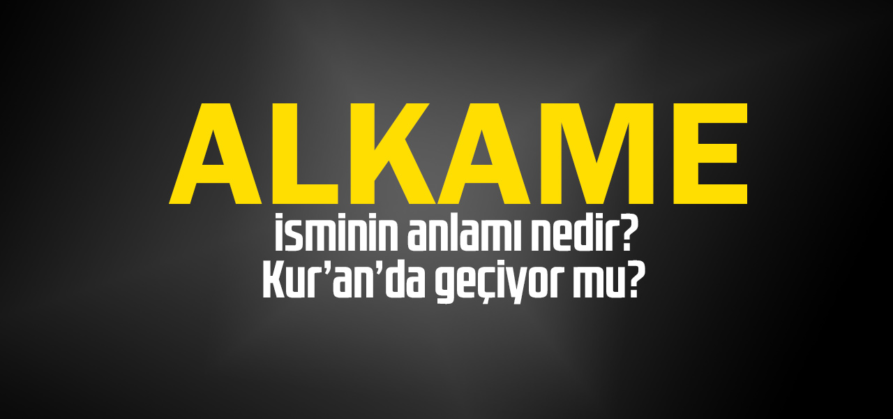 Alkame isminin anlamı nedir, Alkame ne demektir? Kuranda geçiyor mu?