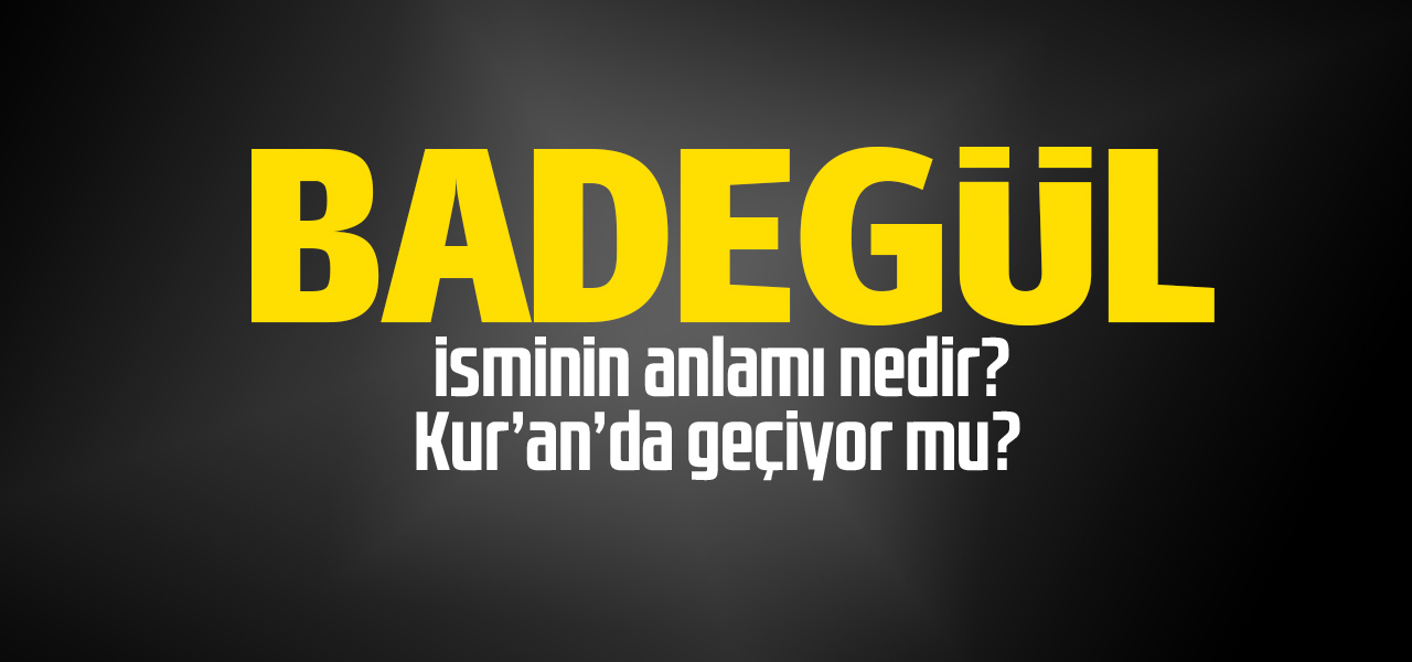 Badegül isminin anlamı nedir, Badegül ne demektir? Kuranda geçiyor mu?