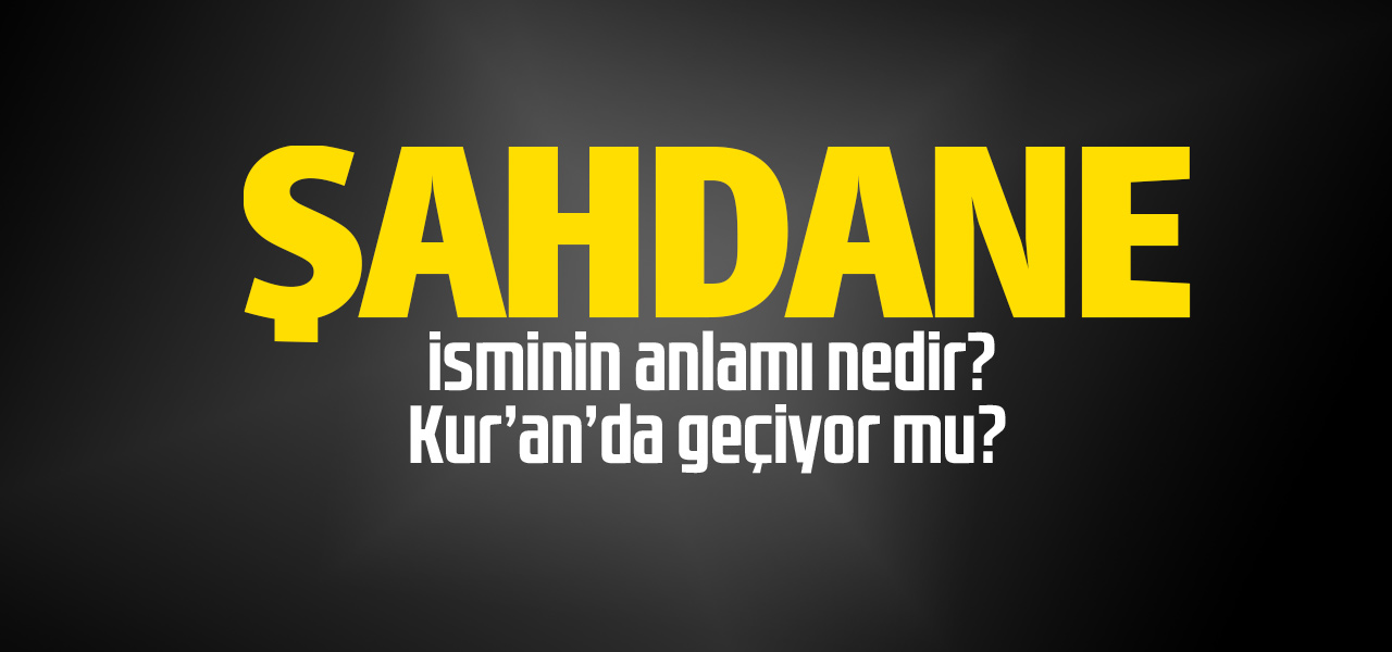 Şahdane isminin anlamı nedir, Şahdane ne demektir? Kuranda geçiyor mu?