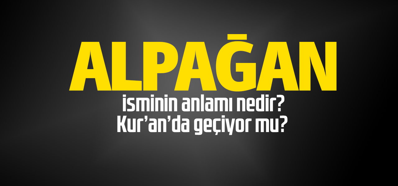 Alpağan isminin anlamı nedir, Alpağan ne demektir? Kuranda geçiyor mu?