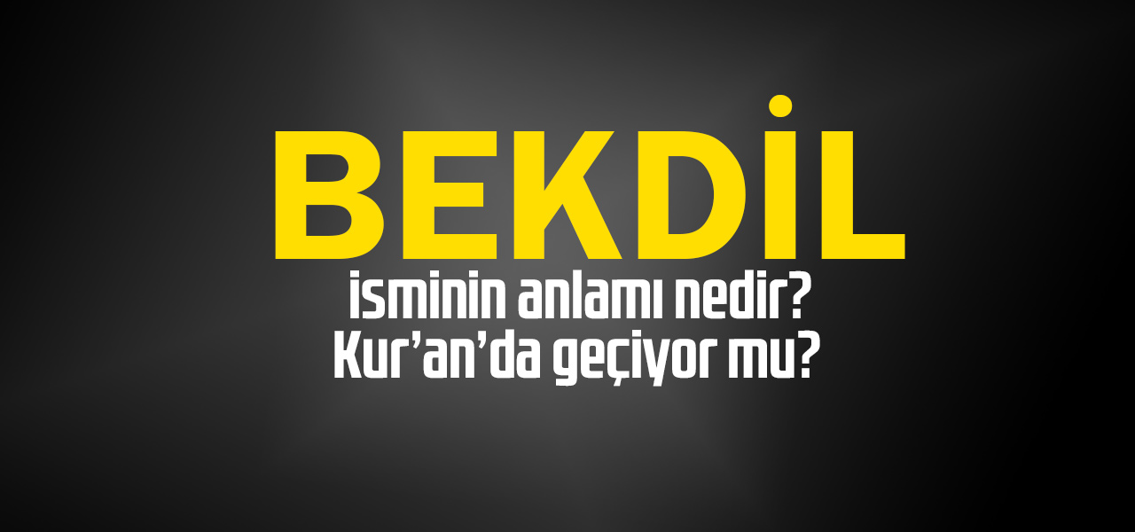 Bekdil isminin anlamı nedir, Bekdil ne demektir? Kuranda geçiyor mu?