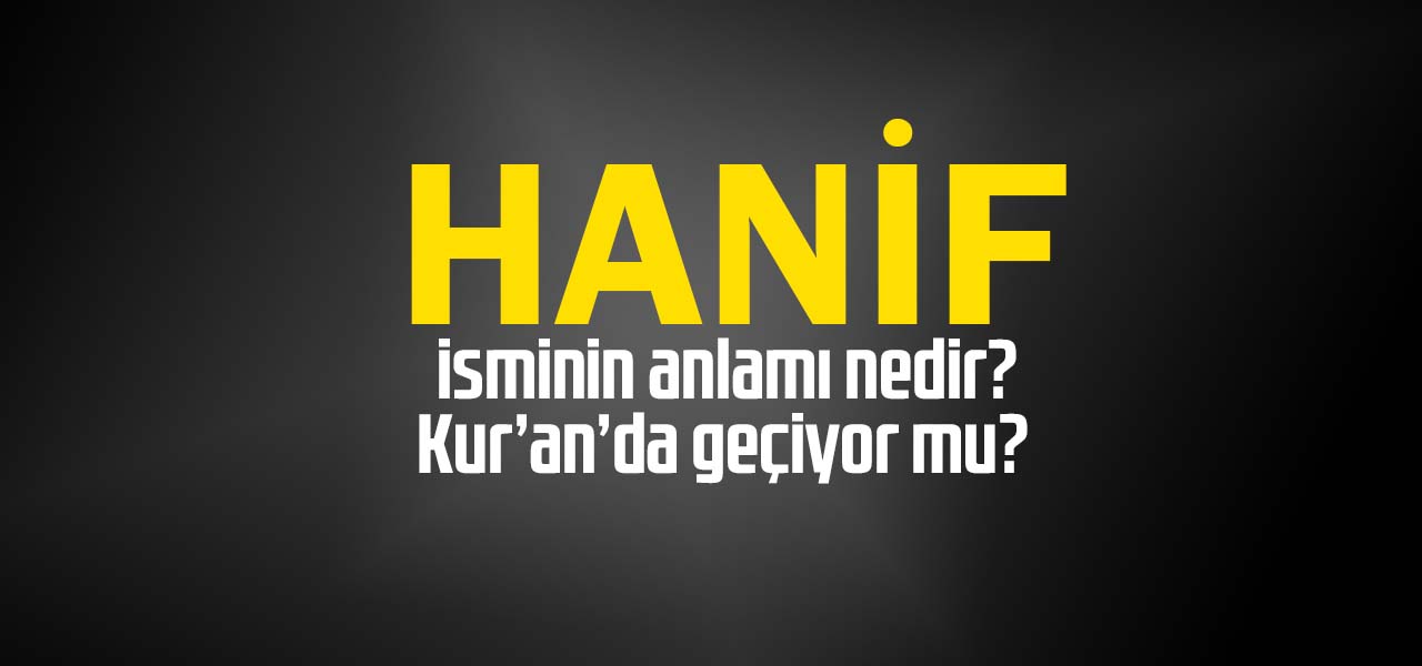 Hanif isminin anlamı nedir, Hanif ne demektir? Kuranda geçiyor mu?