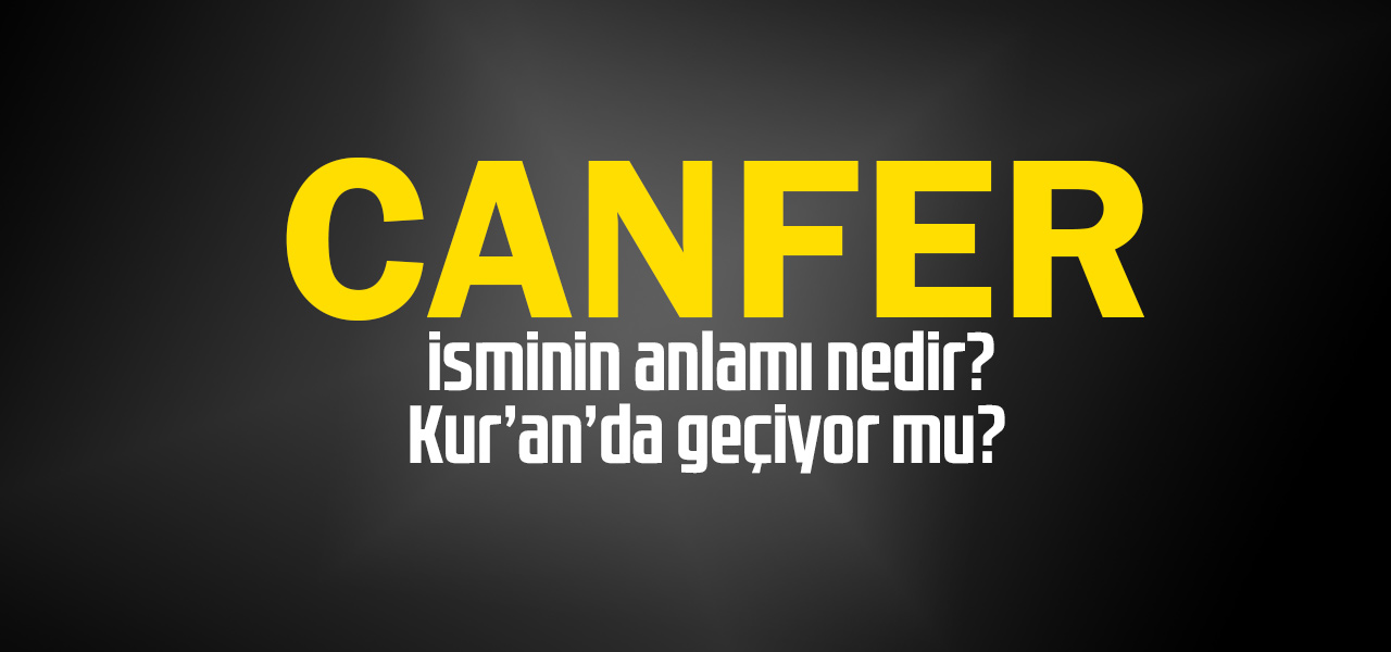 Canfer isminin anlamı nedir, Canfer ne demektir? Kuranda geçiyor mu?