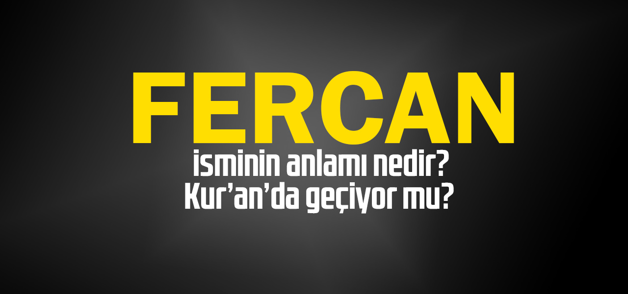 Fercan isminin anlamı nedir, Fercan ne demektir? Kuranda geçiyor mu?