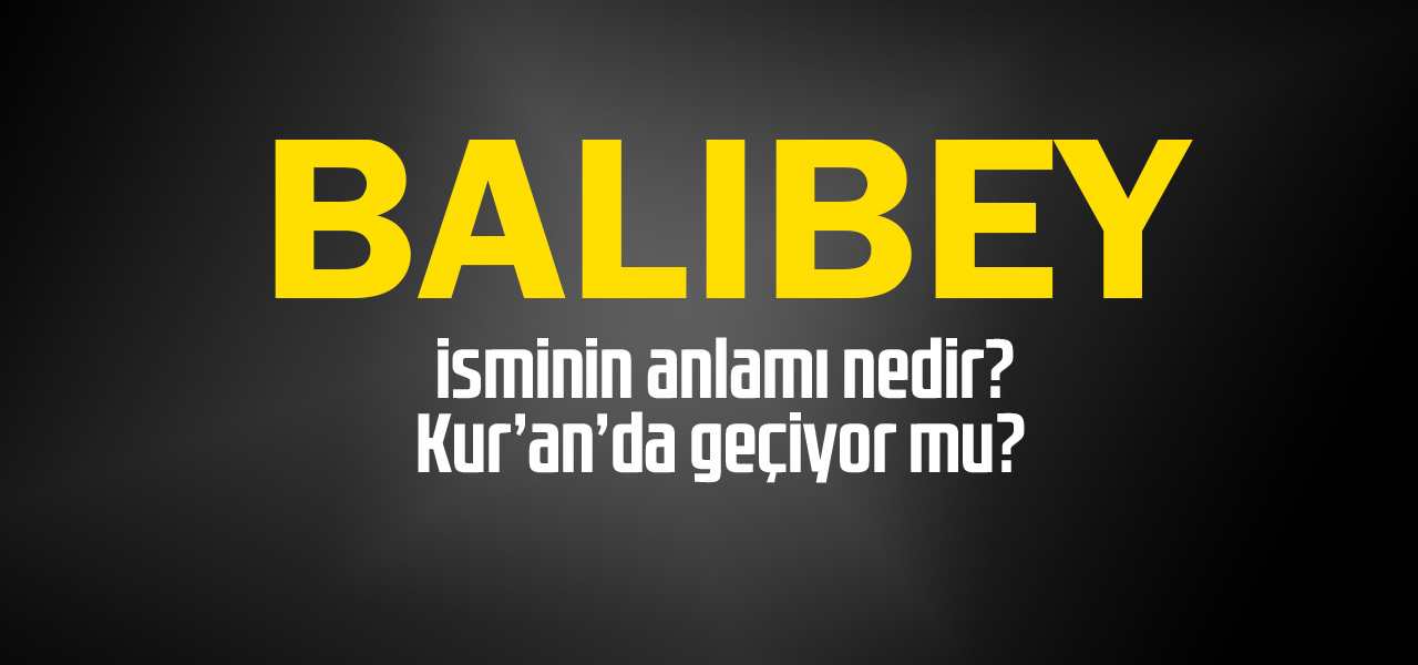 Balıbey isminin anlamı nedir, Balıbey ne demektir? Kuranda geçiyor mu?