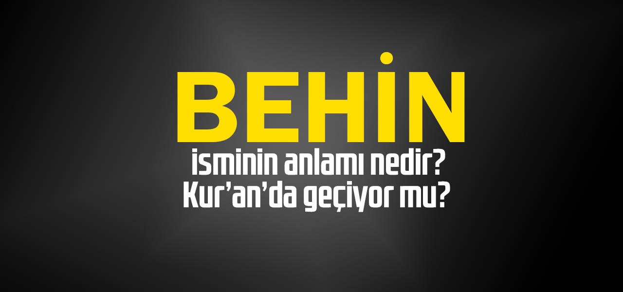 Behin isminin anlamı nedir, Behin ne demektir? Kuranda geçiyor mu?