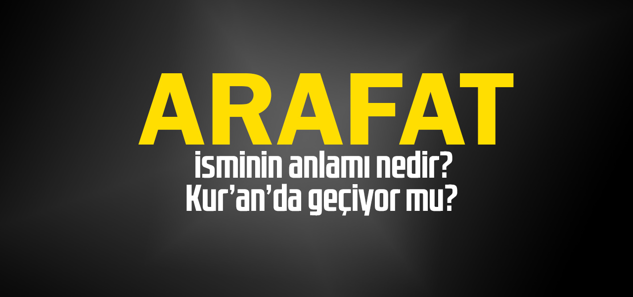 Arafat isminin anlamı nedir, Arafat ne demektir? Kuranda geçiyor mu?