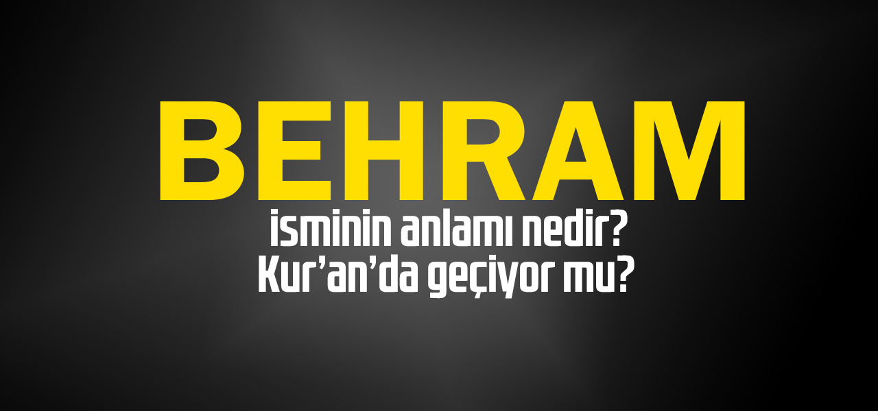 Behram isminin anlamı nedir, Behram ne demektir? Kuranda geçiyor mu?