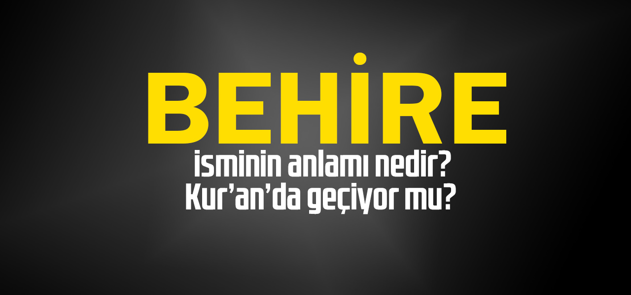 Behire isminin anlamı nedir, Behire ne demektir? Kuranda geçiyor mu?