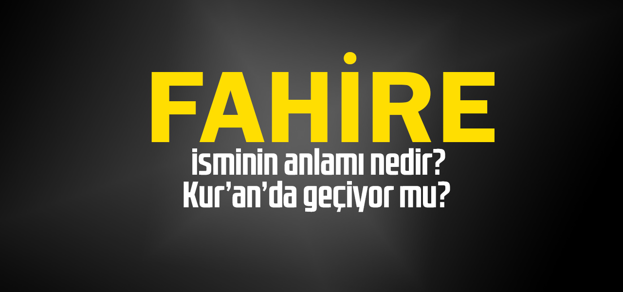 Fahire isminin anlamı nedir, Fahire ne demektir? Kuranda geçiyor mu?