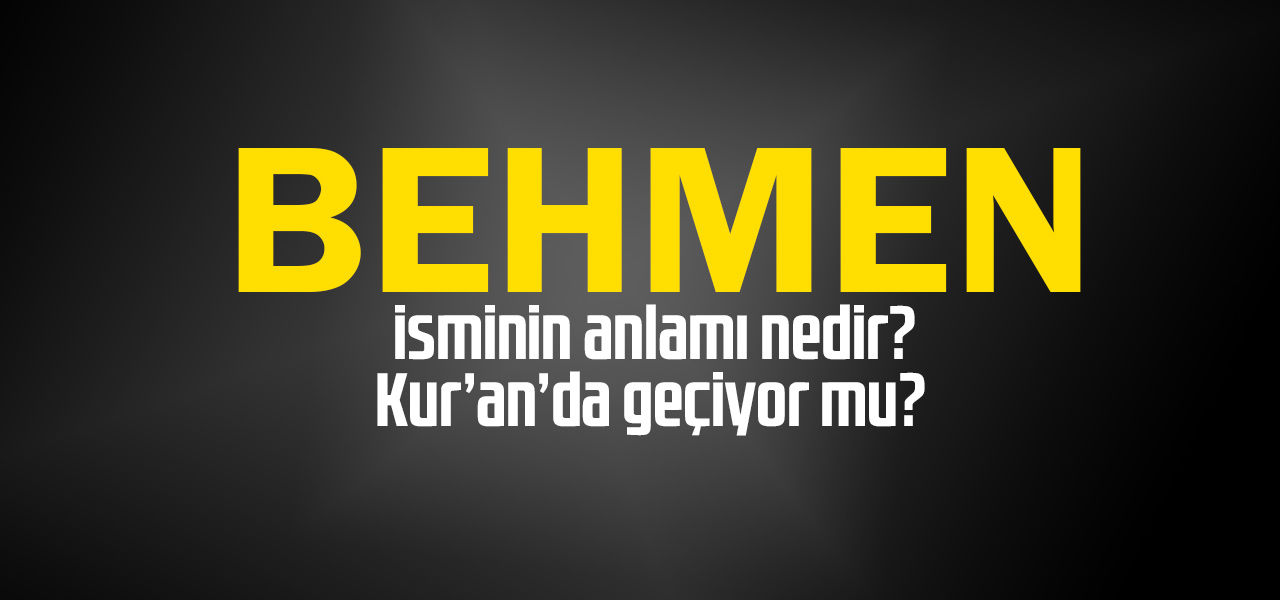 Behmen isminin anlamı nedir, Behmen ne demektir? Kuranda geçiyor mu?