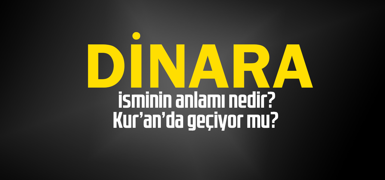 Dinara isminin anlamı nedir, Dinara ne demektir? Kuranda geçiyor mu?