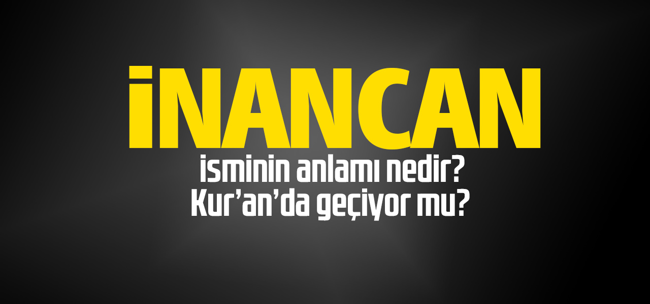 İnancan isminin anlamı nedir, İnancan ne demektir? Kuranda geçiyor mu?